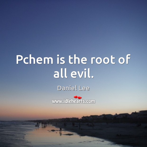 Pchem is the root of all evil. 