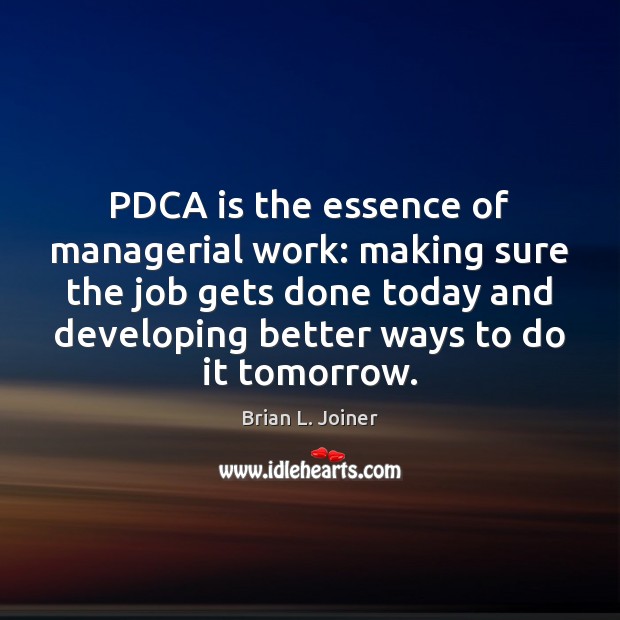 PDCA is the essence of managerial work: making sure the job gets Brian L. Joiner Picture Quote