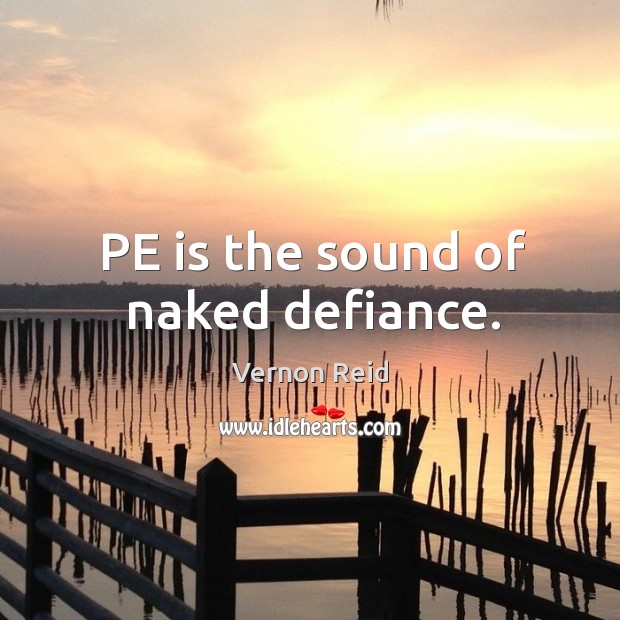 PE is the sound of naked defiance. Image