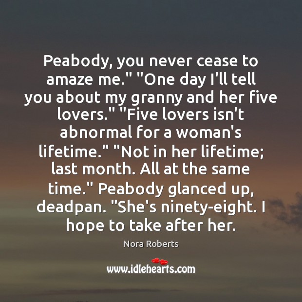 Peabody, you never cease to amaze me.” “One day I’ll tell you Nora Roberts Picture Quote