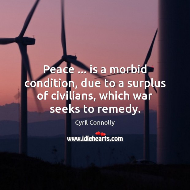 Peace … is a morbid condition, due to a surplus of civilians, which war seeks to remedy. Cyril Connolly Picture Quote