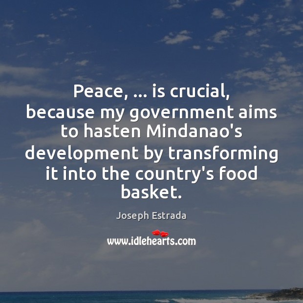 Peace, … is crucial, because my government aims to hasten Mindanao’s development by Joseph Estrada Picture Quote