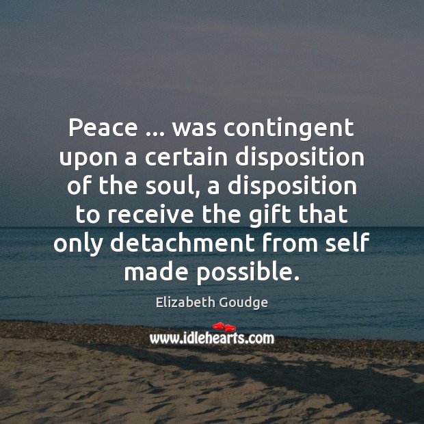 Peace … was contingent upon a certain disposition of the soul, a disposition Elizabeth Goudge Picture Quote