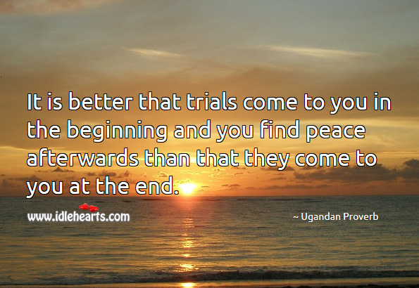 It is better that trials come to you in the beginning and you find peace afterwards Image