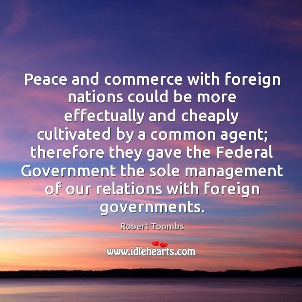 Peace and commerce with foreign nations could be more effectually and cheaply Robert Toombs Picture Quote