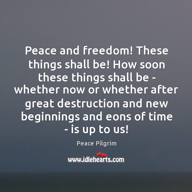 Peace and freedom! These things shall be! How soon these things shall Peace Pilgrim Picture Quote