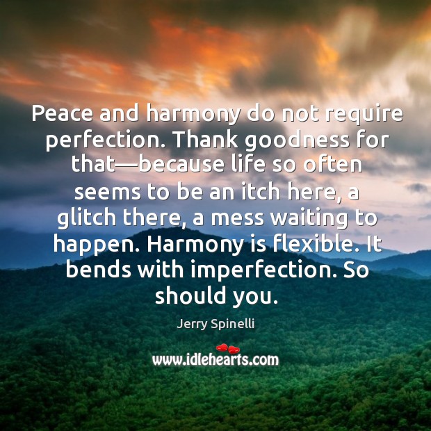 Peace and harmony do not require perfection. Thank goodness for that—because 