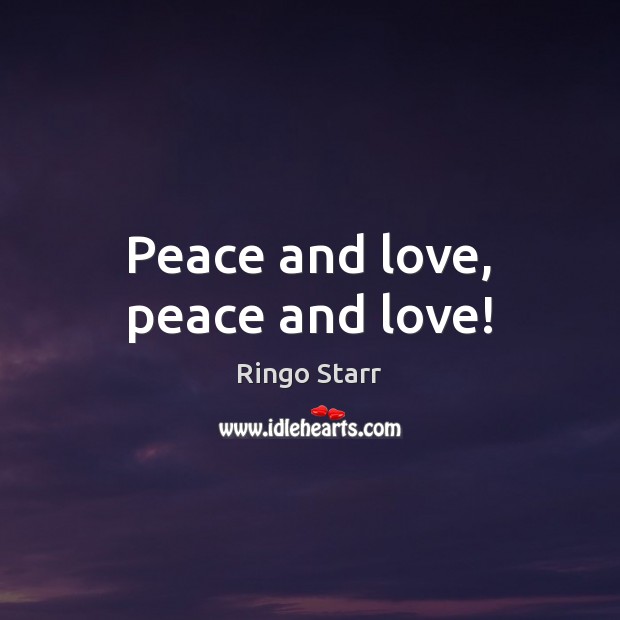 Peace and love, peace and love! Ringo Starr Picture Quote