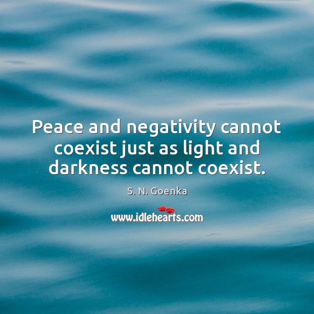 Peace and negativity cannot coexist just as light and darkness cannot coexist. S. N. Goenka Picture Quote