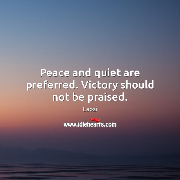 Peace and quiet are preferred. Victory should not be praised. Laozi Picture Quote