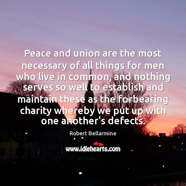Peace and union are the most necessary of all things for men Robert Bellarmine Picture Quote