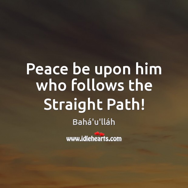 Peace be upon him who follows the Straight Path! Bahá’u’lláh Picture Quote