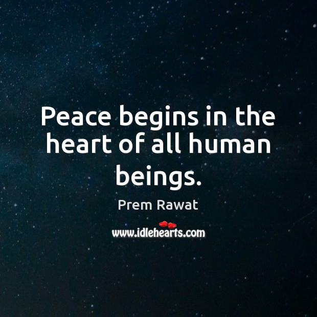 Peace begins in the heart of all human beings. Prem Rawat Picture Quote
