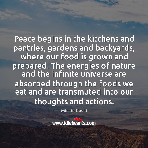 Peace begins in the kitchens and pantries, gardens and backyards, where our Michio Kushi Picture Quote