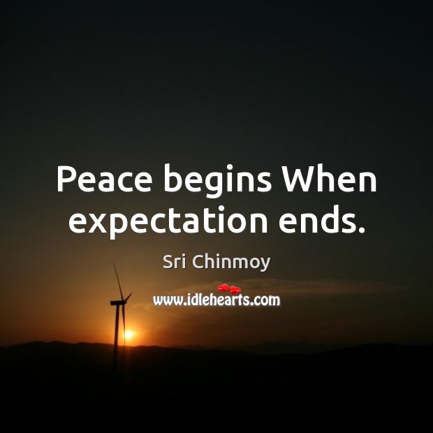 Peace begins When expectation ends. Sri Chinmoy Picture Quote