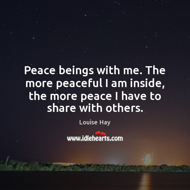 Peace beings with me. The more peaceful I am inside, the more Louise Hay Picture Quote