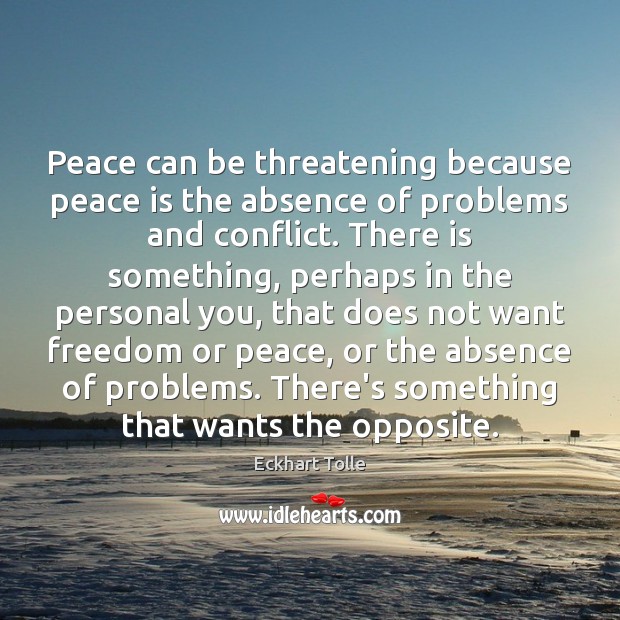 Peace can be threatening because peace is the absence of problems and Eckhart Tolle Picture Quote