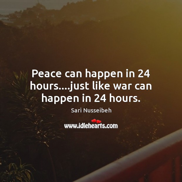 Peace can happen in 24 hours….just like war can happen in 24 hours. Sari Nusseibeh Picture Quote