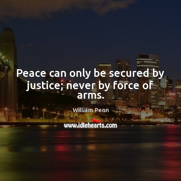 Peace can only be secured by justice; never by force of arms. William Penn Picture Quote