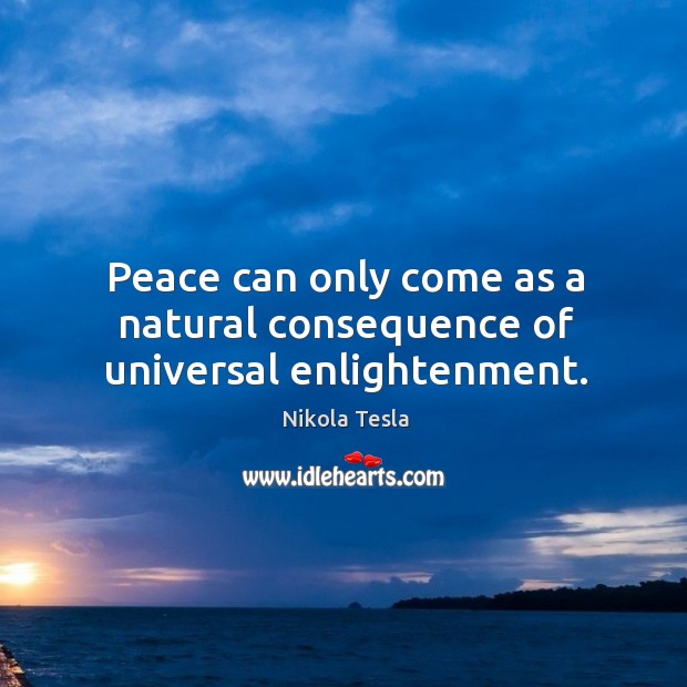 Peace can only come as a natural consequence of universal enlightenment. Nikola Tesla Picture Quote