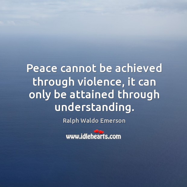 Peace cannot be achieved through violence, it can only be attained through understanding. Ralph Waldo Emerson Picture Quote