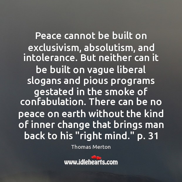 Peace cannot be built on exclusivism, absolutism, and intolerance. But neither can Thomas Merton Picture Quote