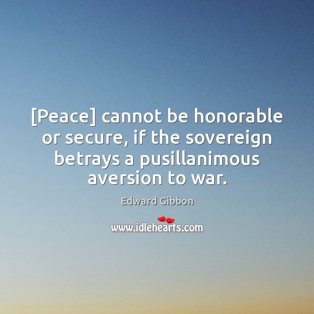[Peace] cannot be honorable or secure, if the sovereign betrays a pusillanimous Edward Gibbon Picture Quote