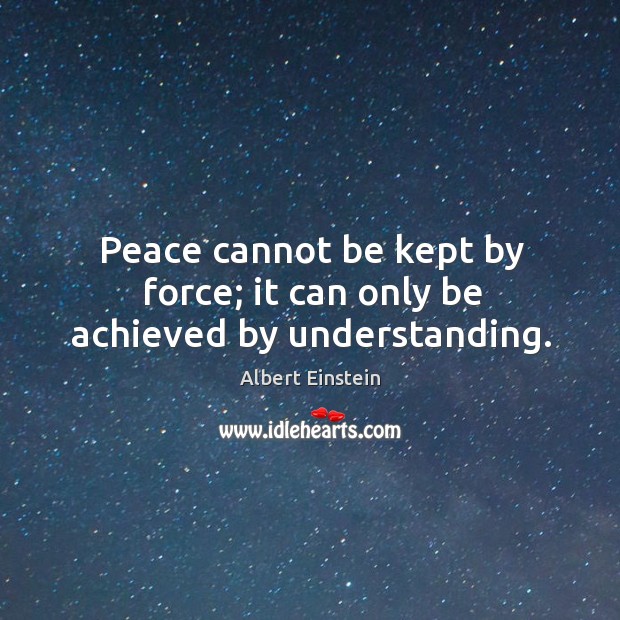 Peace cannot be kept by force; it can only be achieved by understanding. Image