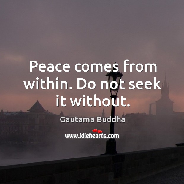 Peace comes from within. Do not seek it without. Image