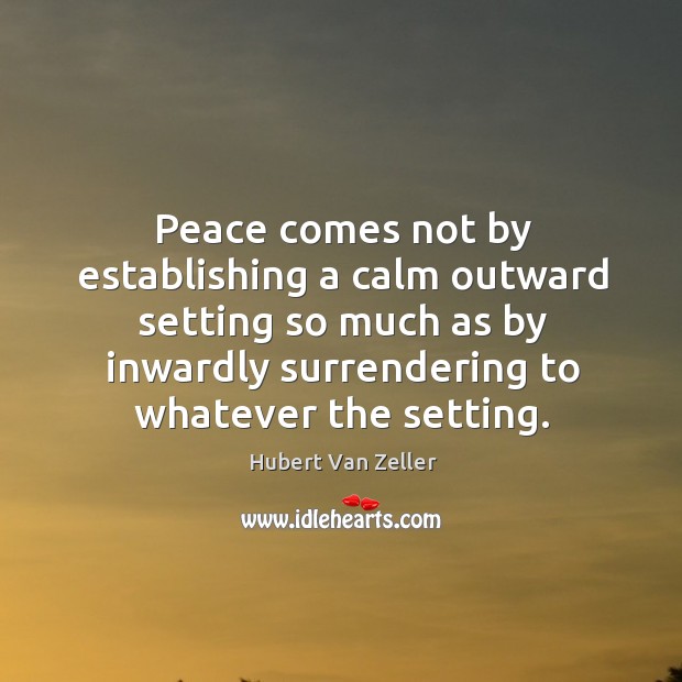 Peace comes not by establishing a calm outward setting so much as Hubert Van Zeller Picture Quote