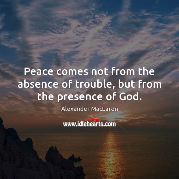 Peace comes not from the absence of trouble, but from the presence of God. Image