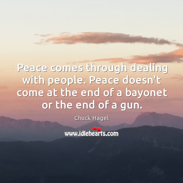 Peace comes through dealing with people. Peace doesn’t come at the end Chuck Hagel Picture Quote
