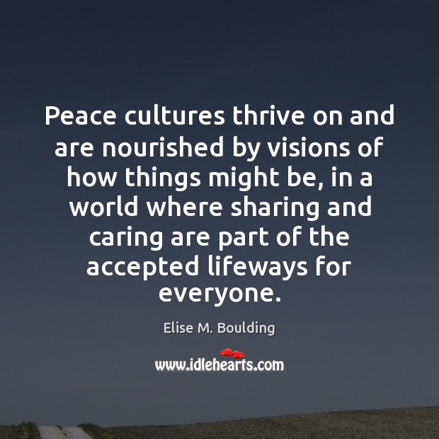 Peace cultures thrive on and are nourished by visions of how things Elise M. Boulding Picture Quote