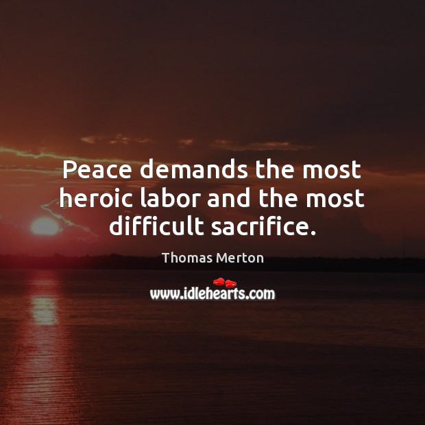 Peace demands the most heroic labor and the most difficult sacrifice. Image