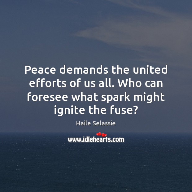 Peace demands the united efforts of us all. Who can foresee what Haile Selassie Picture Quote
