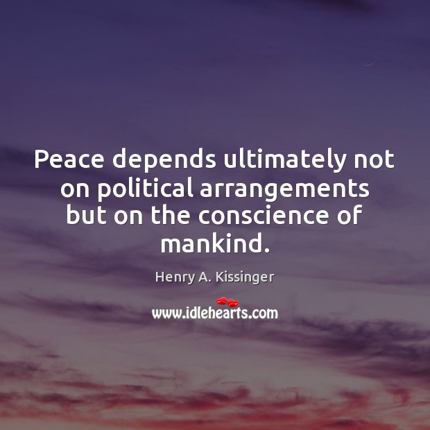 Peace depends ultimately not on political arrangements but on the conscience of mankind. Image