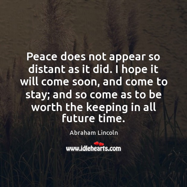 Peace does not appear so distant as it did. I hope it Abraham Lincoln Picture Quote