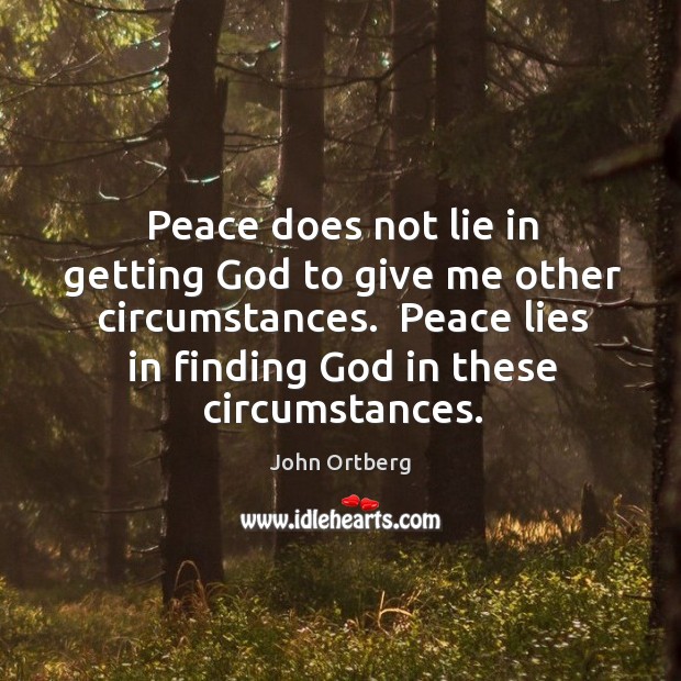 Peace does not lie in getting God to give me other circumstances. John Ortberg Picture Quote