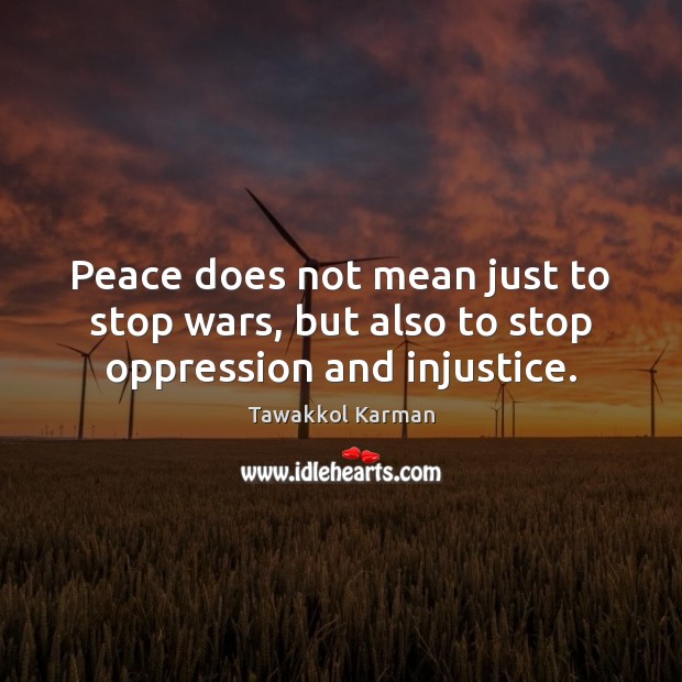 Peace does not mean just to stop wars, but also to stop oppression and injustice. Image