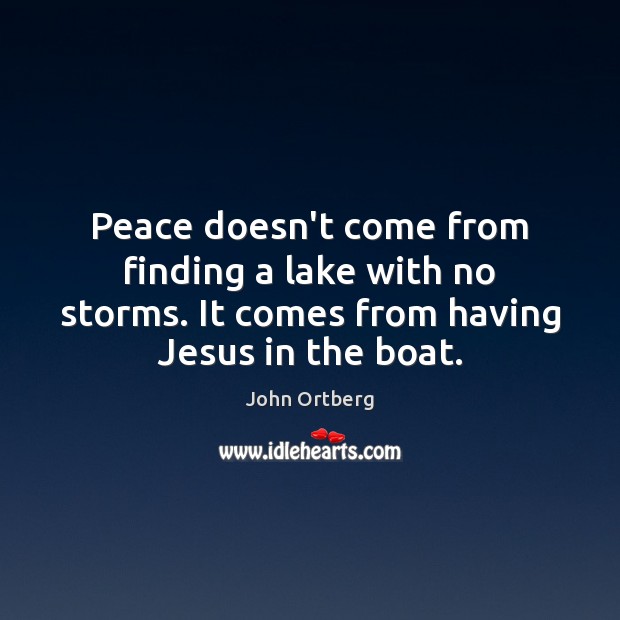 Peace doesn’t come from finding a lake with no storms. It comes John Ortberg Picture Quote