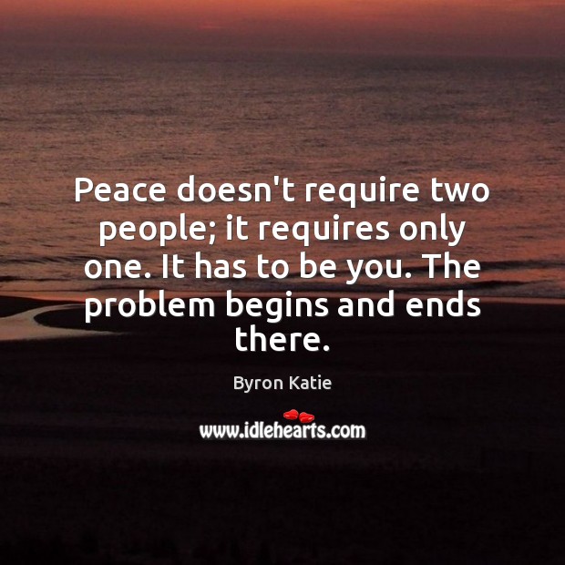 Peace doesn’t require two people; it requires only one. It has to Be You Quotes Image