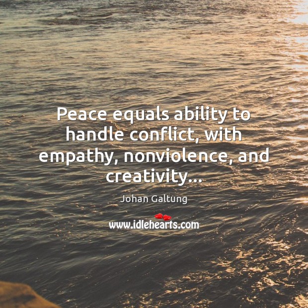 Peace equals ability to handle conflict, with empathy, nonviolence, and creativity… Johan Galtung Picture Quote
