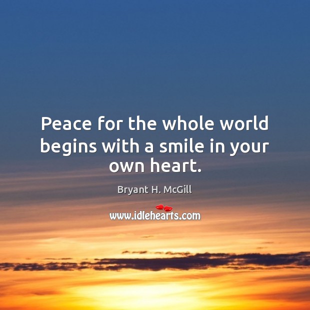 Peace for the whole world begins with a smile in your own heart. Bryant H. McGill Picture Quote