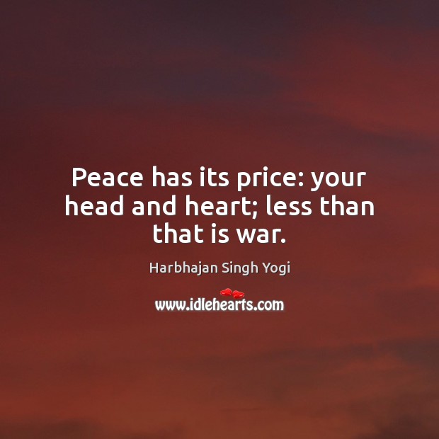 Peace has its price: your head and heart; less than that is war. Harbhajan Singh Yogi Picture Quote
