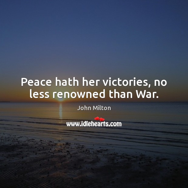 Peace hath her victories, no less renowned than War. Image