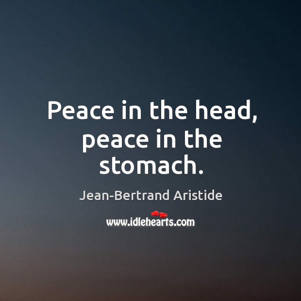 Peace in the head, peace in the stomach. Jean-Bertrand Aristide Picture Quote