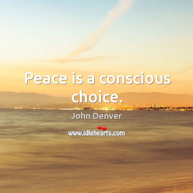 Peace is a conscious choice. John Denver Picture Quote