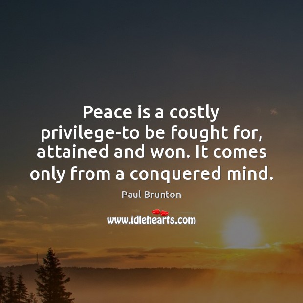 Peace is a costly privilege-to be fought for, attained and won. It Paul Brunton Picture Quote