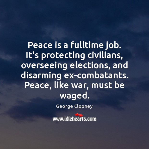 Peace is a fulltime job. It’s protecting civilians, overseeing elections, and disarming Peace Quotes Image
