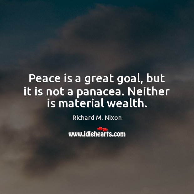 Peace is a great goal, but it is not a panacea. Neither is material wealth. Image